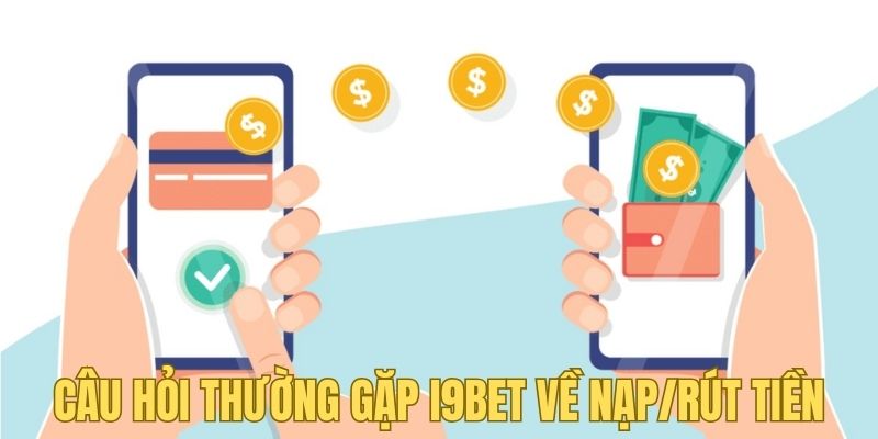 Câu hỏi thường gặp i9bet của người chơi về nạp/rút tiền