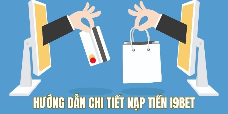 Hướng dẫn chi tiết cách thực hiện nạp tiền i9bet