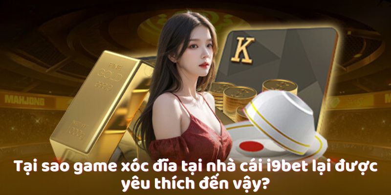 Tại sao game xóc đĩa tại nhà cái i9bet lại được yêu thích đến vậy?